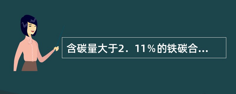 含碳量大于2．11％的铁碳合金称为碳素钢。