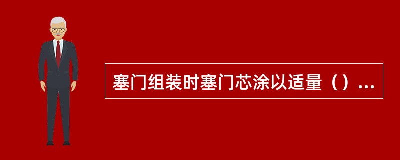 塞门组装时塞门芯涂以适量（），托盖螺纹处缠聚四氟乙烯薄膜。