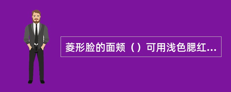 菱形脸的面颊（）可用浅色腮红，使脸型柔和些。