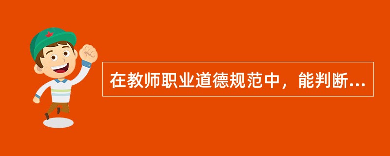 在教师职业道德规范中，能判断教师行为是非善恶的最根本的道德标准是()