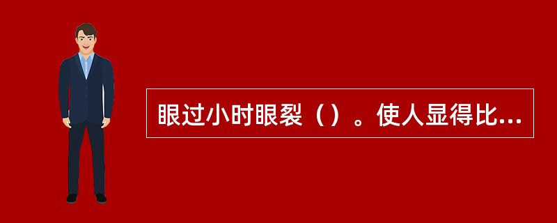 眼过小时眼裂（）。使人显得比例失调。