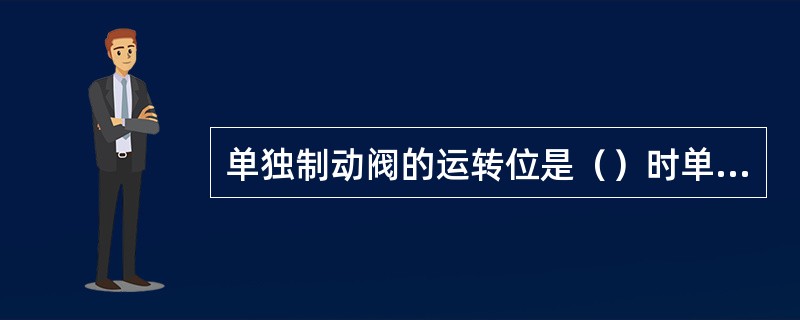 单独制动阀的运转位是（）时单独制动阀所放的位置。