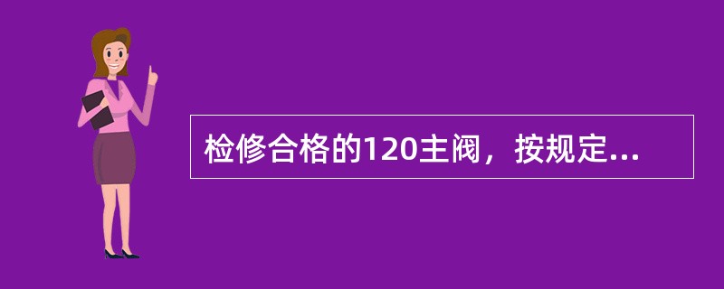 检修合格的120主阀，按规定涂打检修标记，字体为（）。