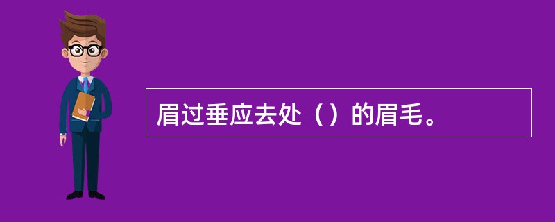 眉过垂应去处（）的眉毛。