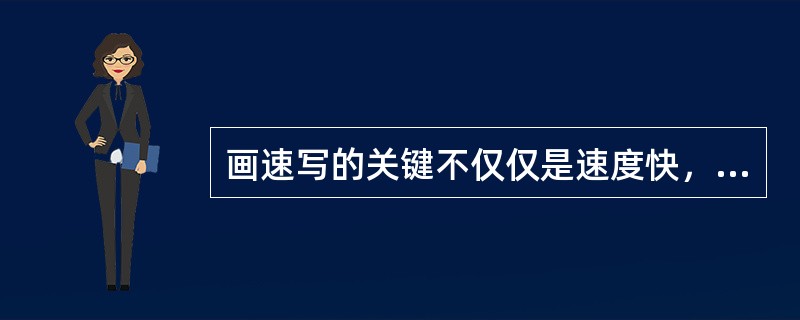 画速写的关键不仅仅是速度快，（）才是速写的根本。