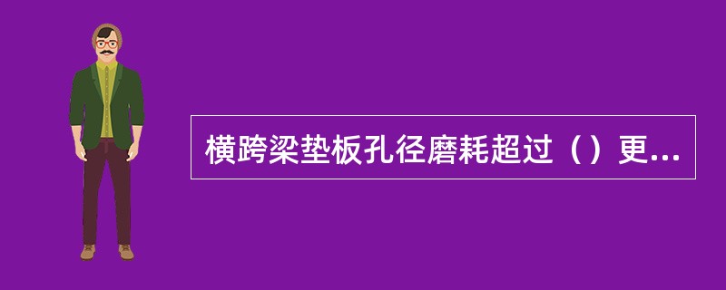 横跨梁垫板孔径磨耗超过（）更换，垫板工作面须平整。