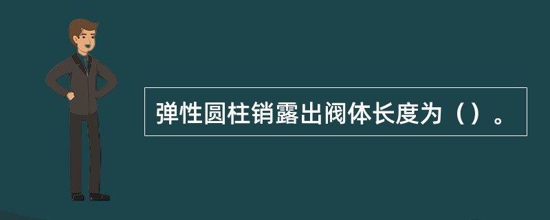 弹性圆柱销露出阀体长度为（）。