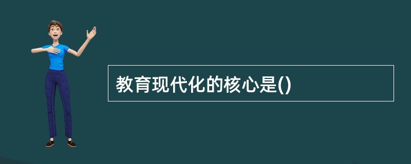 教育现代化的核心是()