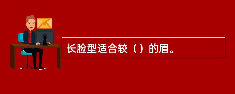 长脸型适合较（）的眉。