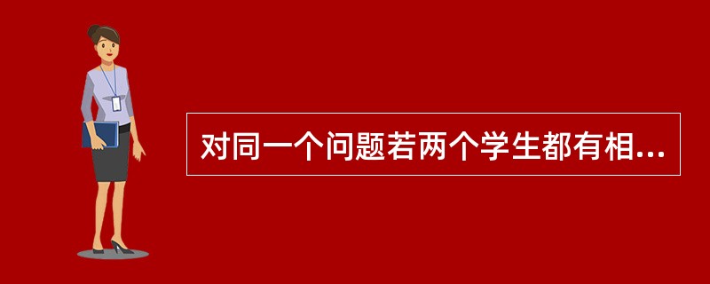 对同一个问题若两个学生都有相同的背景知识和智商水平，则我们可以推论，他们两人会以