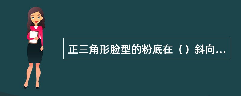 正三角形脸型的粉底在（）斜向上涂抹。