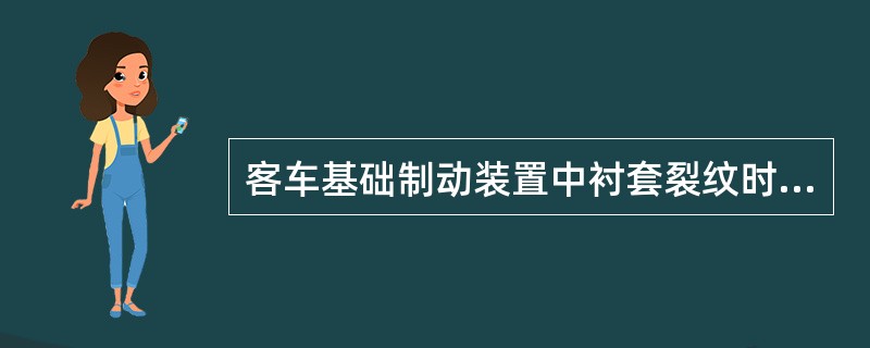 客车基础制动装置中衬套裂纹时，（）。