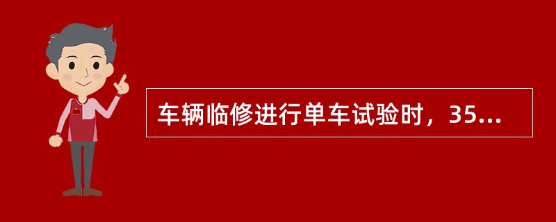 车辆临修进行单车试验时，356mm³254mm制动缸常用制动时未装闸瓦