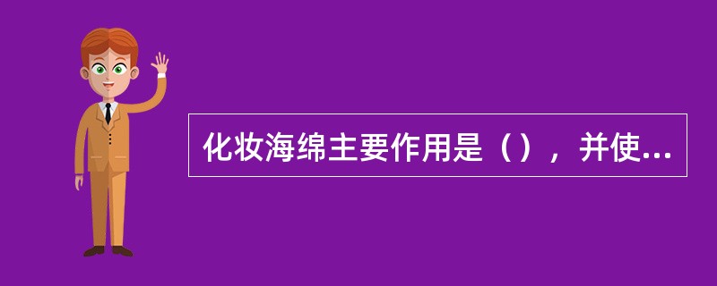 化妆海绵主要作用是（），并使粉底与皮肤紧密结合。