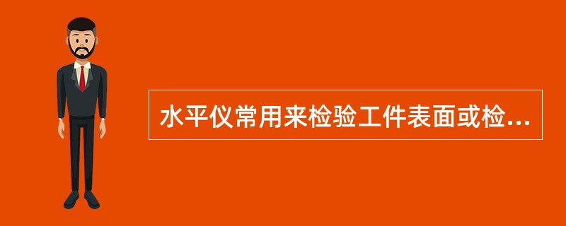 水平仪常用来检验工件表面或检验设备安装的（）情况。