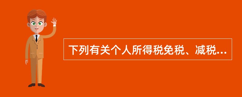 下列有关个人所得税免税、减税的说法错误的是：（）