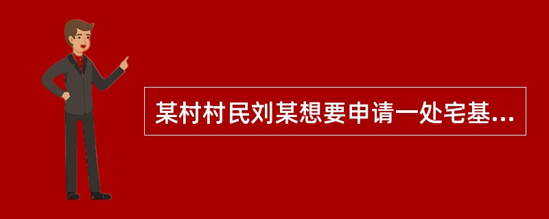 某村村民刘某想要申请一处宅基地用于建房，特向某律师事务所王律师咨询，以下咨询意见