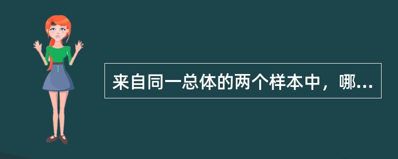 来自同一总体的两个样本中，哪项小则用样本均数估计总体均数时更可靠