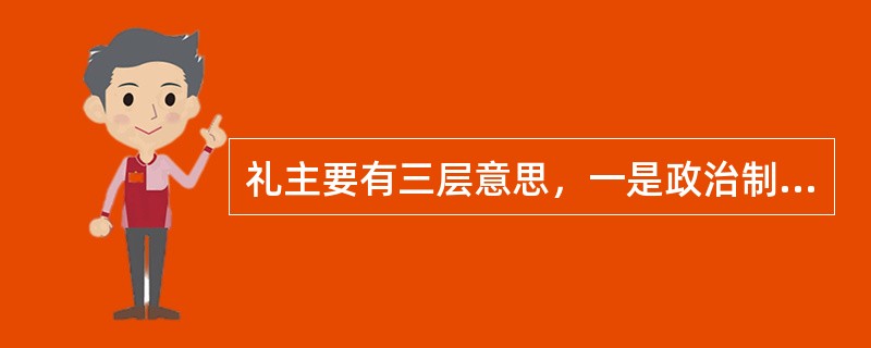 礼主要有三层意思，一是政治制度二是（）三是礼物。