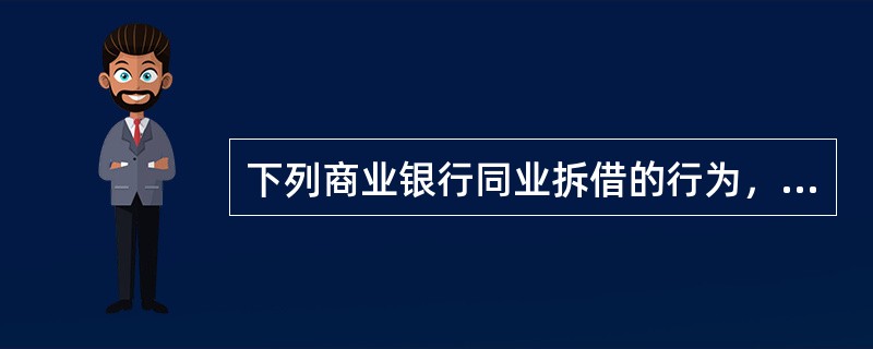 下列商业银行同业拆借的行为，哪些违反了法律的规定?