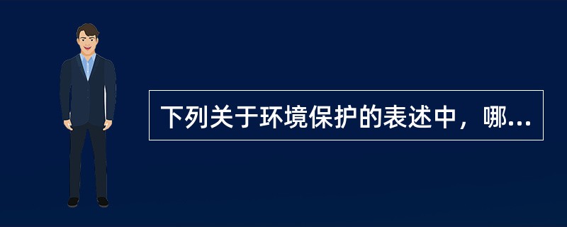 下列关于环境保护的表述中，哪些是正确的?