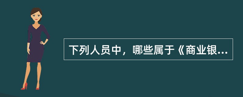 下列人员中，哪些属于《商业银行法》中的“关系人”()。