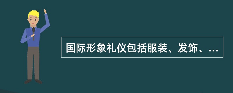 国际形象礼仪包括服装、发饰、妆容（）、动作、手势等。