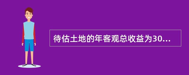 待估土地的年客观总收益为300万元，年客观总费用为250万元，剩余使用年限为40