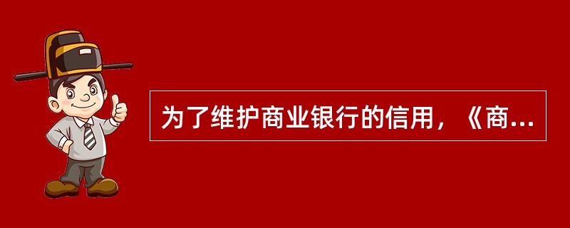 为了维护商业银行的信用，《商业银行法》规定了商业银行在进行贷款业务时，应当遵守下