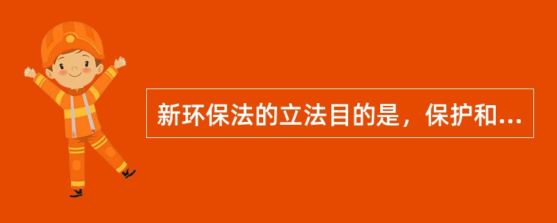 新环保法的立法目的是，保护和改善环境，（），保障公众健康，推进生态文明建设，促进