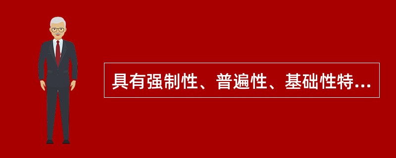 具有强制性、普遍性、基础性特征的是()。