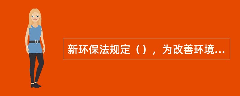 新环保法规定（），为改善环境，依照有关规定转产、搬迁、关闭的，人民政府应当予以支