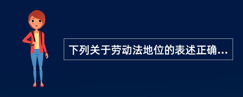 下列关于劳动法地位的表述正确的是（）。