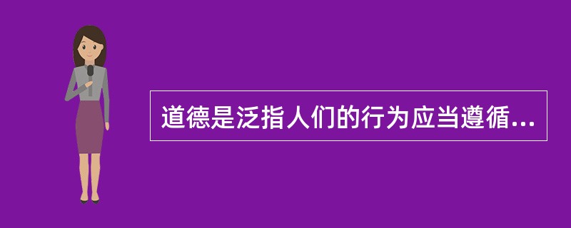 道德是泛指人们的行为应当遵循的原则和（）