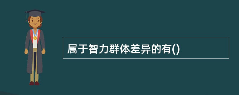 属于智力群体差异的有()