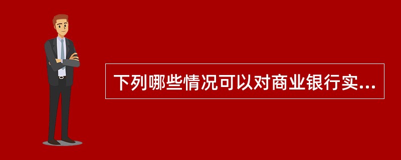 下列哪些情况可以对商业银行实行接管？（）