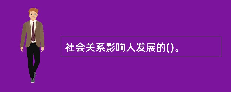 社会关系影响人发展的()。