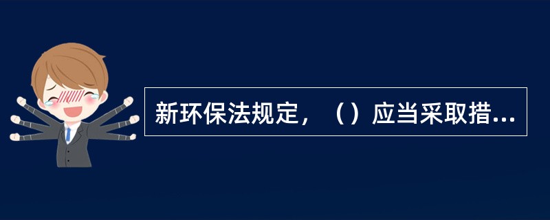 新环保法规定，（）应当采取措施，推广清洁能源的生产和使用。