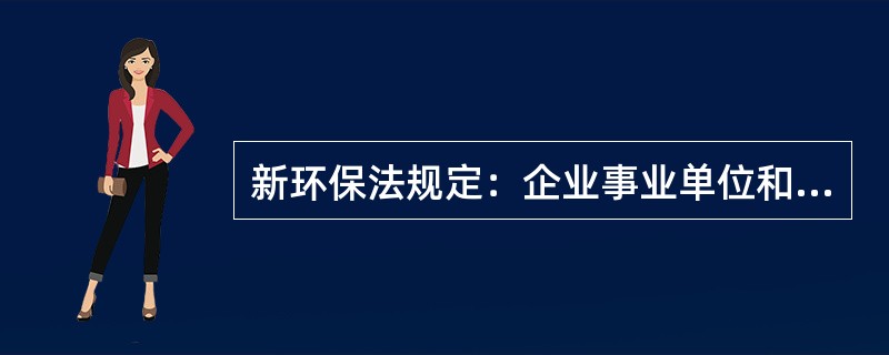 新环保法规定：企业事业单位和其他生产经营者违反（），造成或者可能造成严重污染的，