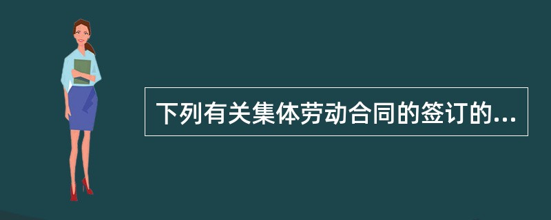 下列有关集体劳动合同的签订的表述，正确的有()