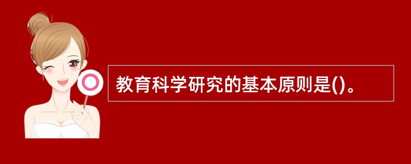 教育科学研究的基本原则是()。