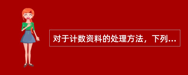 对于计数资料的处理方法，下列哪一项是不可能的