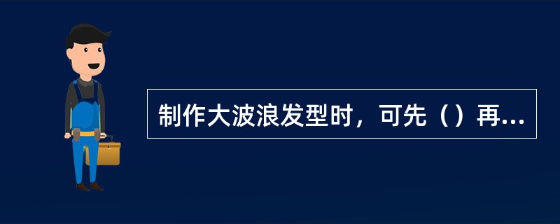 制作大波浪发型时，可先（）再用吹风机梳理成型。