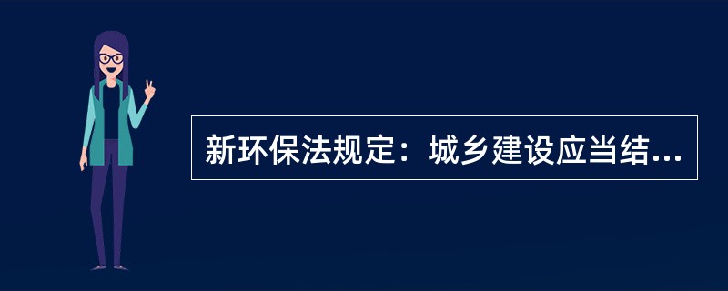 新环保法规定：城乡建设应当结合当地（）的特点，保护植被、水域和自然景观，加强城市