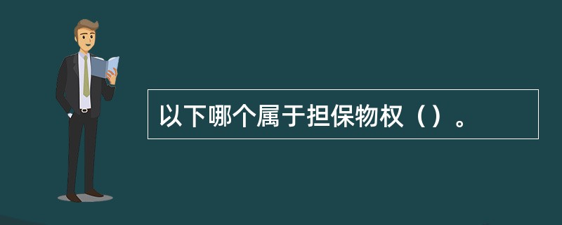 以下哪个属于担保物权（）。