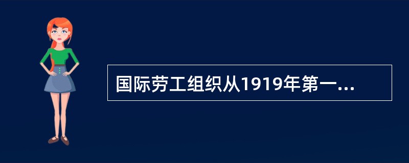 国际劳工组织从1919年第一届大会到2004年底为止，共通过国际劳工公约和建议书