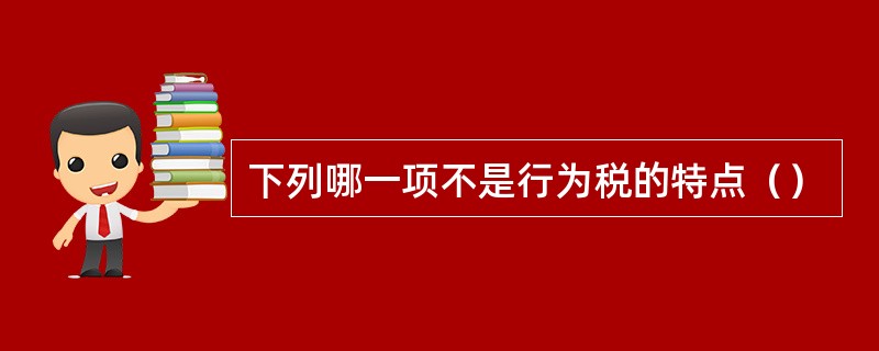 下列哪一项不是行为税的特点（）