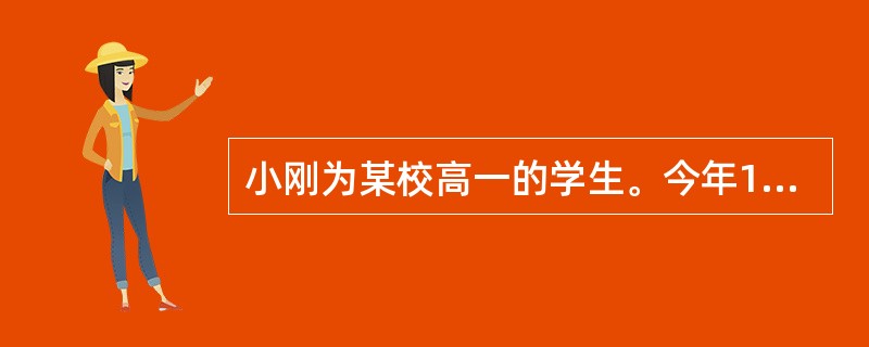 小刚为某校高一的学生。今年15岁，很调皮，不爱学习，让班主任伤透了脑筋。&ldq