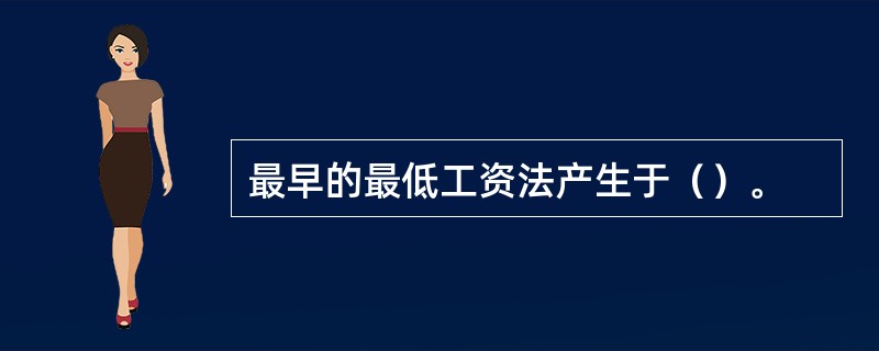 最早的最低工资法产生于（）。