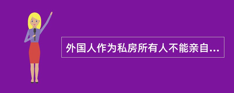 外国人作为私房所有人不能亲自办理房产登记手续的，可以（）